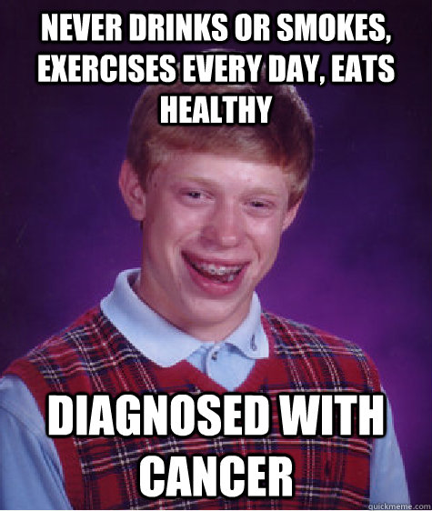 never drinks or smokes exercises every day eats healthy di - Bad Luck Brian