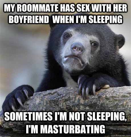 my roommate has sex with her boyfriend when im sleeping so - Confession Bear