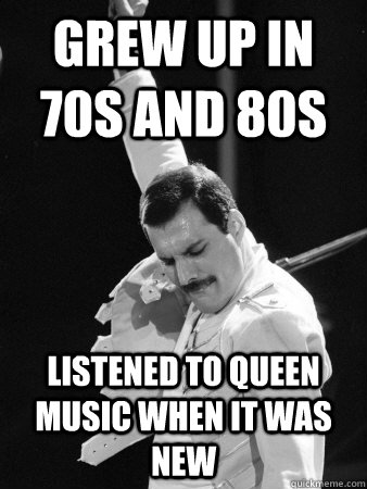 grew up in 70s and 80s listened to queen music when it was n - Freddie Mercury