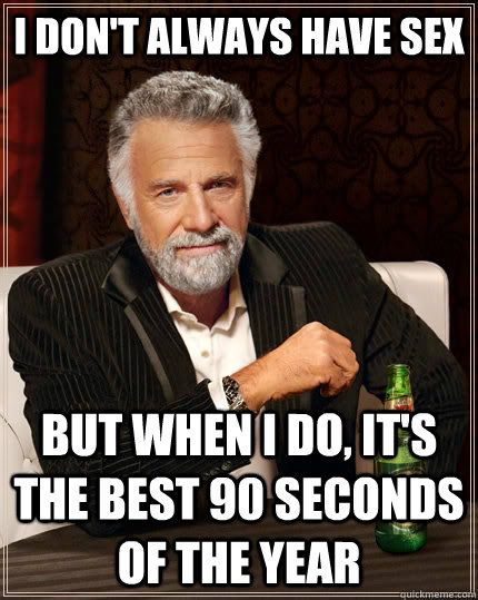 i dont always have sex but when i do its the best 90 seco - The Most Interesting Man In The World