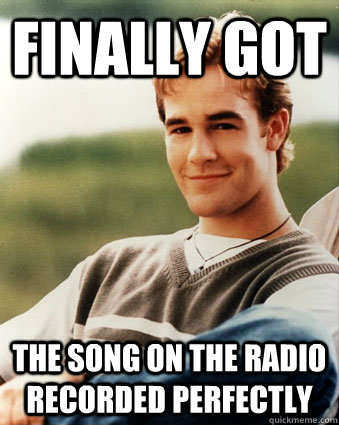 finally got the song on the radio recorded perfectly - Late 90s kid advantages