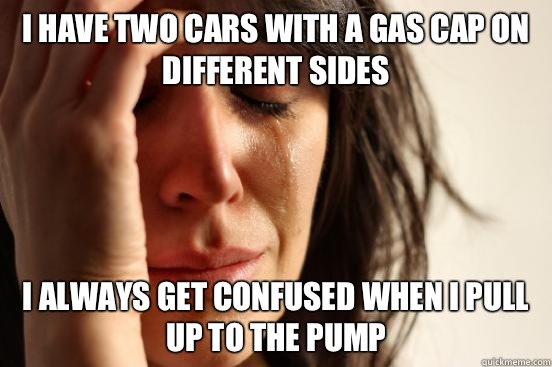 I have two cars with a gas cap on different sides I always g - First World Problems