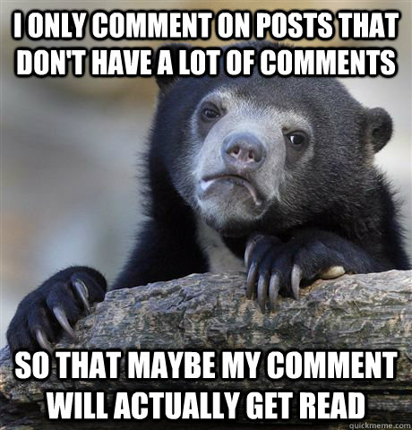 i only comment on posts that dont have a lot of comments so - Confession Bear