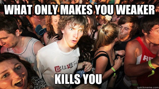 what only makes you weaker kills you - Sudden Clarity Clarence