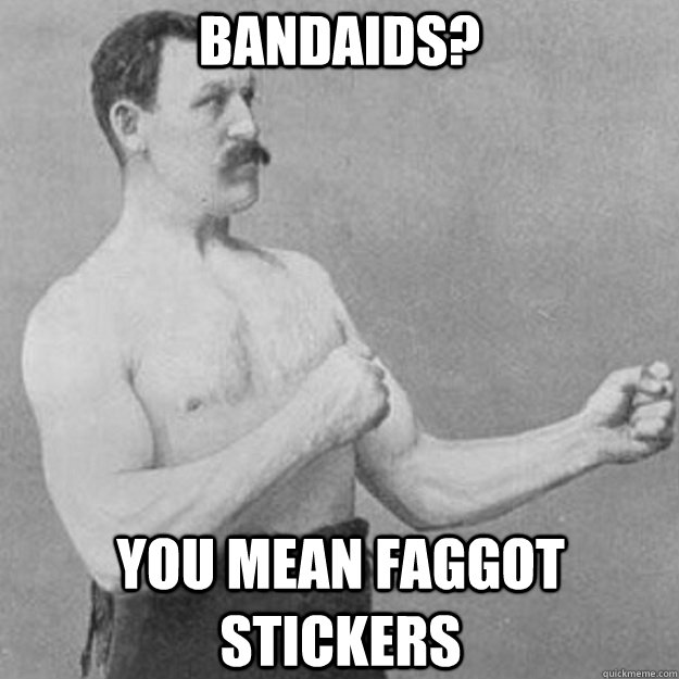 bandaids you mean faggot stickers - overly manly man