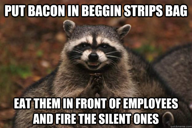 put bacon in beggin strips bag eat them in front of employee - Evil Plotting Raccoon
