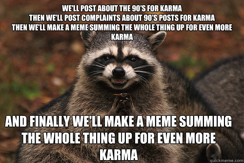 well post about the 90s for karma then well post complain - Insidious Racoon 2