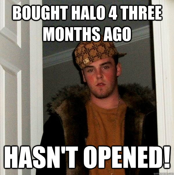 bought halo 4 three months ago hasnt opened - Scumbag Steve