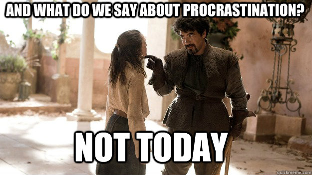 and what do we say about procrastination not today - Arya not today