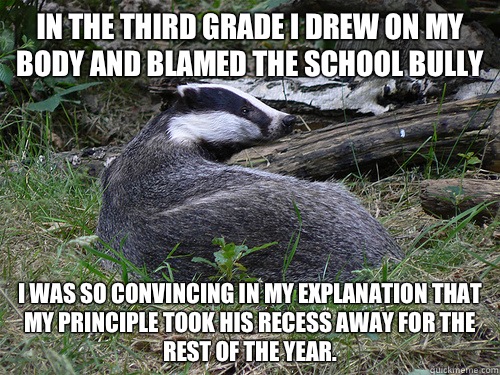 In the third grade I drew on my body and blamed the school b - Bastard Badger