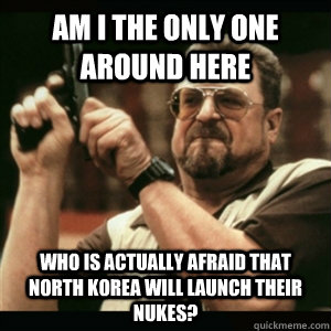 am i the only one around here who is actually afraid that no - Am I the only one around here who knows...