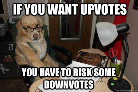 if you want upvotes you have to risk some downvotes - Financial Advice Dog