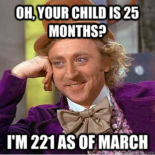 oh your child is 25 months im 221 as of march - Condescending Wonka