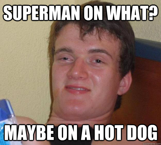 superman on what maybe on a hot dog - 10 Guy