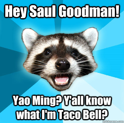 hey saul goodman yao ming yall know what im taco bell - Lame Pun Coon