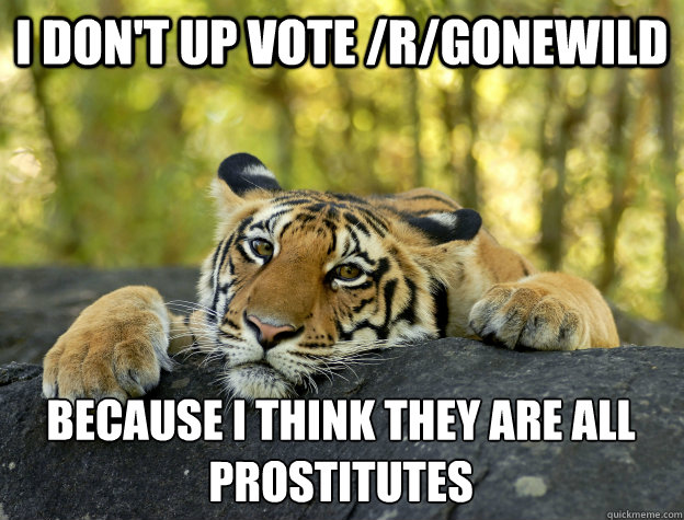 i dont up vote rgonewild because i think they are all pro - Confession Tiger