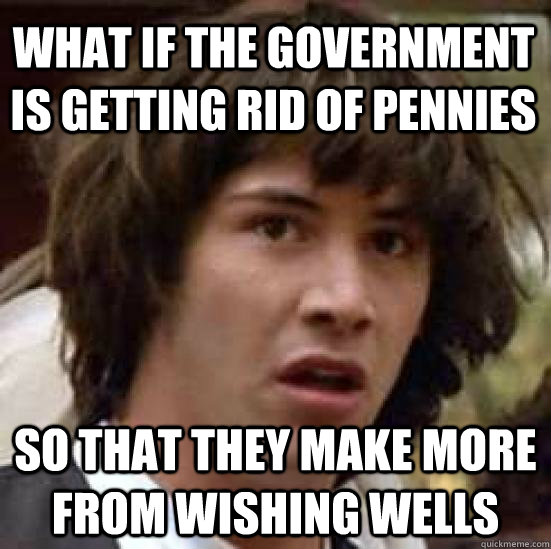 what if the government is getting rid of pennies so that the - conspiracy keanu