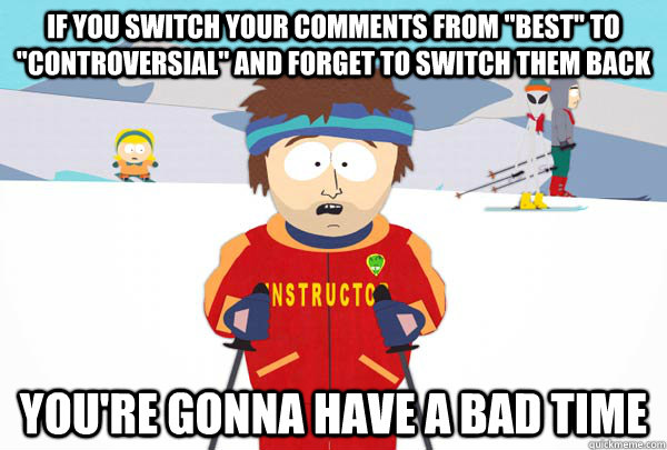 if you switch your comments from best to controversial a - Super Cool Ski Instructor
