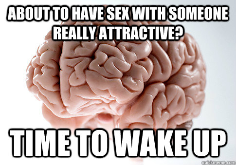about to have sex with someone really attractive time to wa - ScumbagBrain