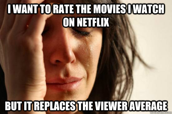 i want to rate the movies i watch on netflix but it replaces - First World Problems