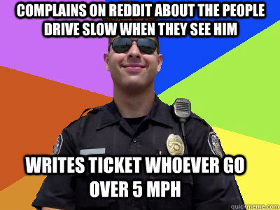 complains on reddit about the people drive slow when they se - Scumbag Police Officer