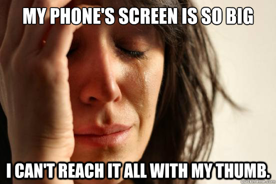 my phones screen is so big i cant reach it all with my thu - First World Problems
