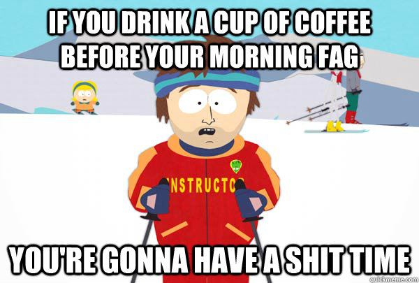 if you drink a cup of coffee before your morning fag youre - Super Cool Ski Instructor