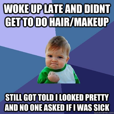 woke up late and didnt get to do hairmakeup still got told - Success Kid