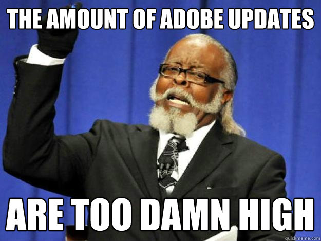 the amount of adobe updates are too damn high - Toodamnhigh