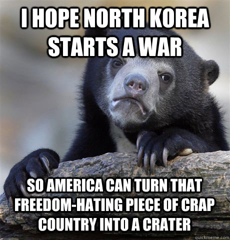 i hope north korea starts a war so america can turn that fre - Confession Bear