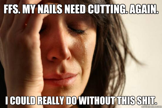 ffs my nails need cutting again i could really do without - First World Problems