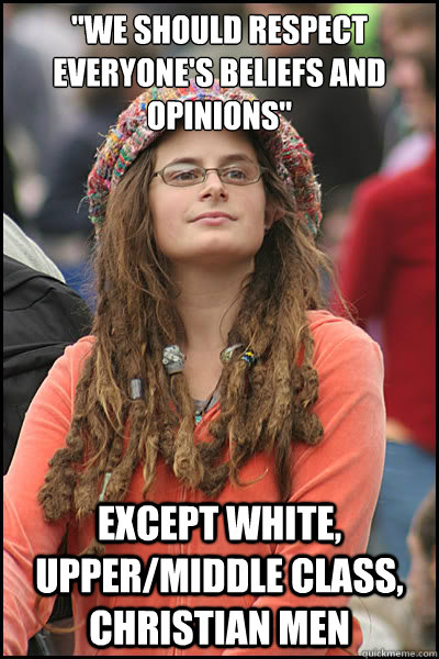 we should respect everyones beliefs and opinions except w - College Liberal
