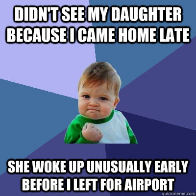 didnt see my daughter because i came home late she woke up - Success Kid
