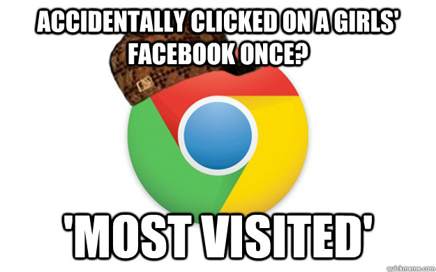 accidentally clicked on a girls facebook once most visite - Scumbag Chrome