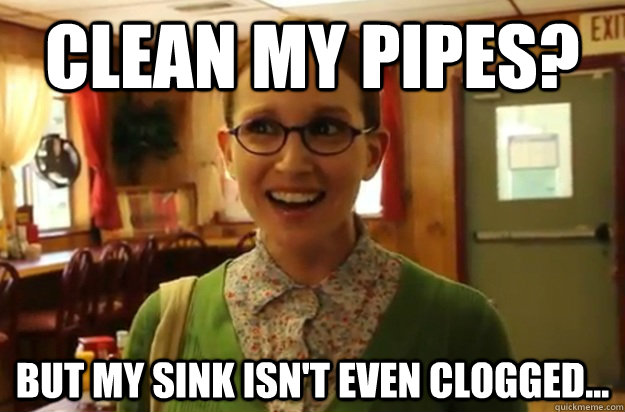 clean my pipes but my sink isnt even clogged - Sexually Oblivious Female