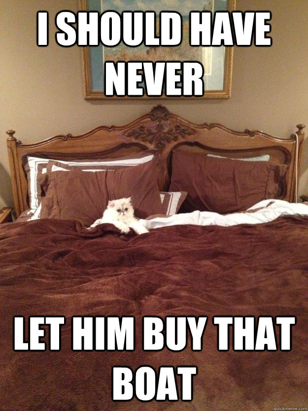 i should have never let him buy that boat -