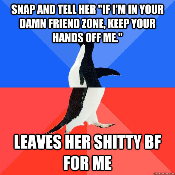 snap and tell her if im in your damn friend zone keep you - Socially Awkward Awesome Penguin