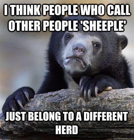 i think people who call other people sheeple just belong t - Confession Bear