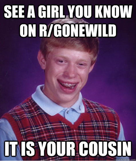 see a girl you know on rgonewild it is your cousin - Bad Luck Brian