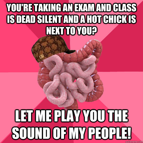 youre taking an exam and class is dead silent and a hot chi - Scumbag Intestines