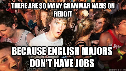 there are so many grammar nazis on reddit because english ma - Sudden Clarity Clarence