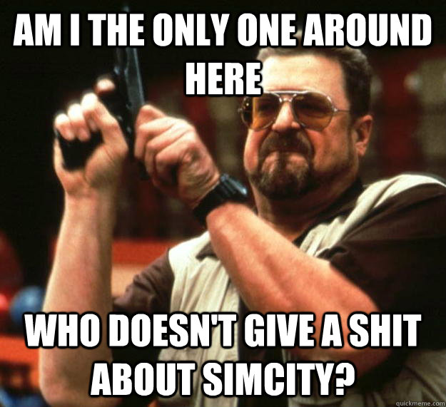 am i the only one around here who doesnt give a shit about - Angry Walter