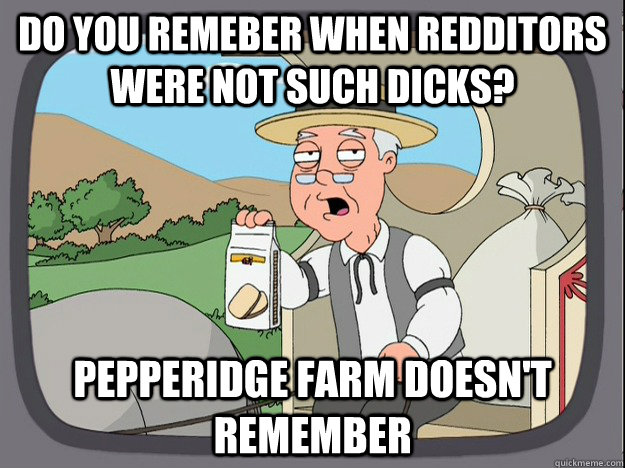 do you remeber when redditors were not such dicks pepperidg - Pepperidge Farm Remembers