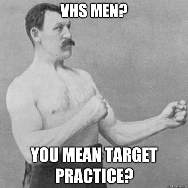 VHS Men You mean target practice - overly manly man