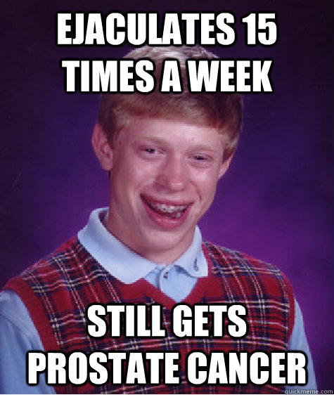 ejaculates 15 times a week still gets prostate cancer - Bad Luck Brian