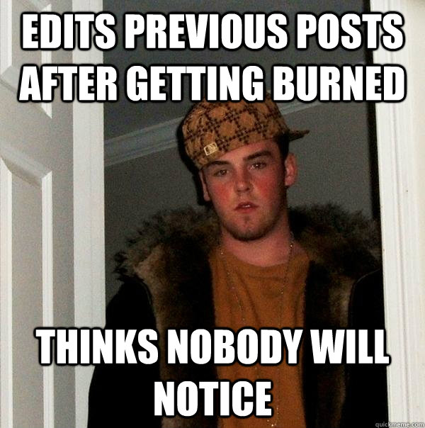 edits previous posts after getting burned thinks nobody will - Scumbag Steve
