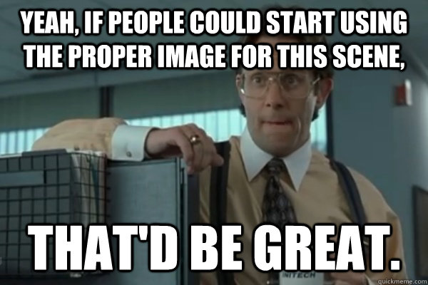 yeah if people could start using the proper image for this -