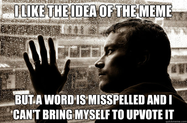 i like the idea of the meme but a word is misspelled and i c - Over-Educated Problems