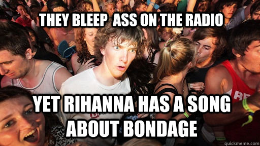 they bleep ass on the radio yet rihanna has a song about bo - Sudden Clarity Clarence