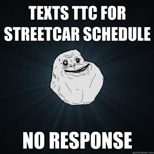 texts ttc for streetcar schedule no response - Forever Alone